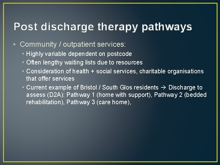 Post discharge therapy pathways • Community / outpatient services: • Highly variable dependent on