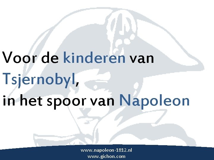Voor de kinderen van \ Tsjernobyl, in het spoor van Napoleon www. napoleon-1812. nl