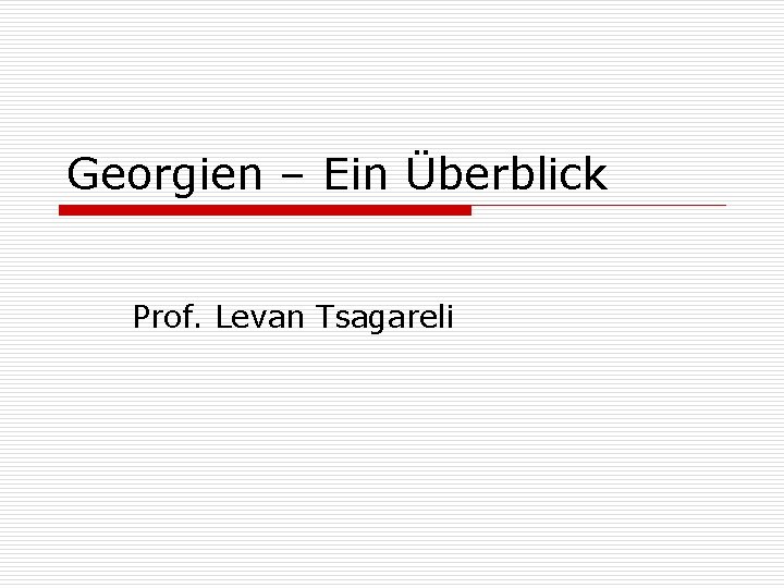 Georgien – Ein Überblick Prof. Levan Tsagareli 