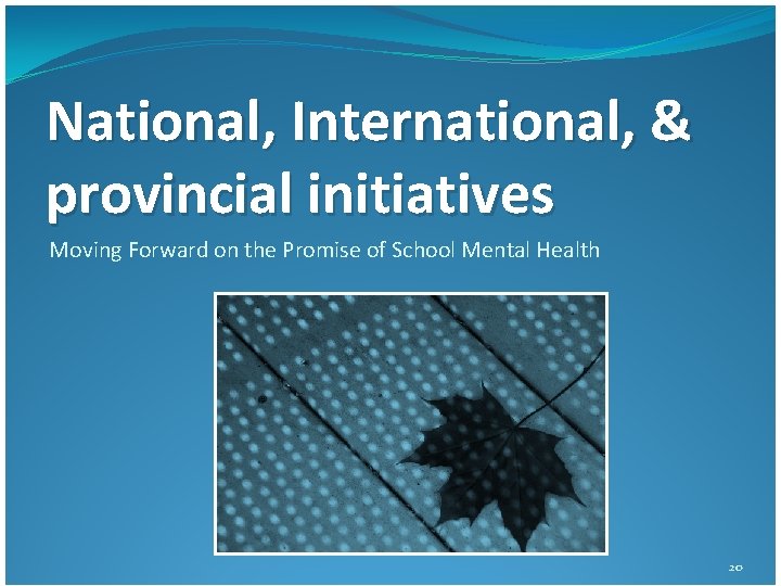 National, International, & provincial initiatives Moving Forward on the Promise of School Mental Health National, International, & provincial initiatives Moving Forward on the Promise of School Mental Health