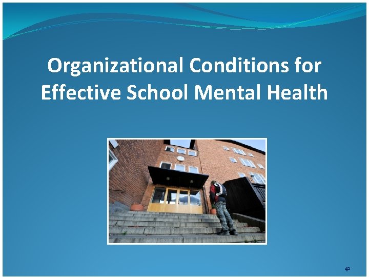 Organizational Conditions for Effective School Mental Health 42 Organizational Conditions for Effective School Mental Health 42