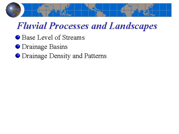 Fluvial Processes and Landscapes Base Level of Streams Drainage Basins Drainage Density and Patterns