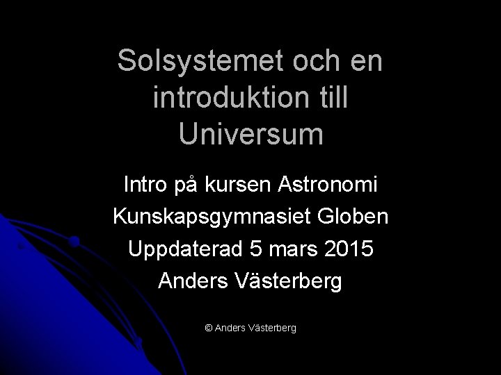 Solsystemet och en introduktion till Universum Intro på kursen Astronomi Kunskapsgymnasiet Globen Uppdaterad 5