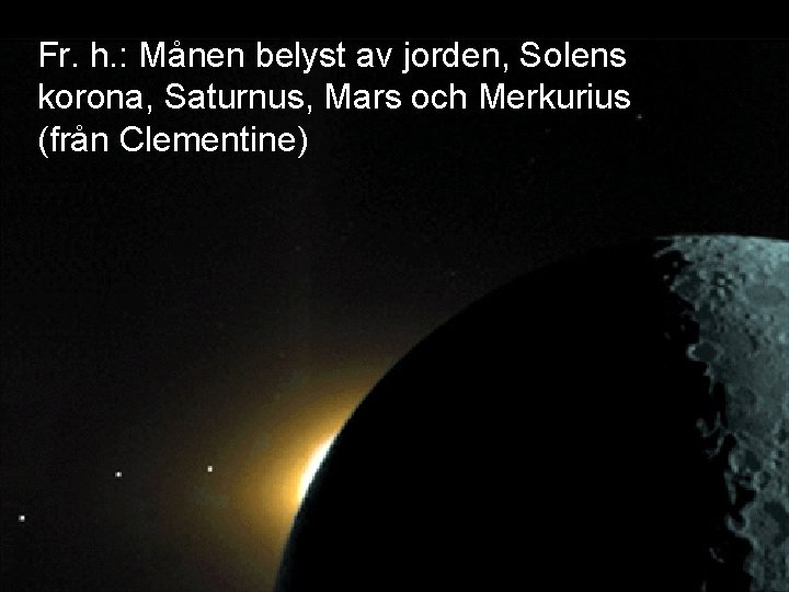 Fr. h. : Månen belyst av jorden, Solens korona, Saturnus, Mars och Merkurius (från