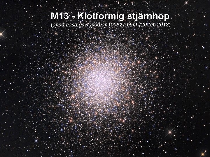 M 13 - Klotformig stjärnhop (apod. nasa. gov/apod/ap 100527. html (20 feb 2013) 