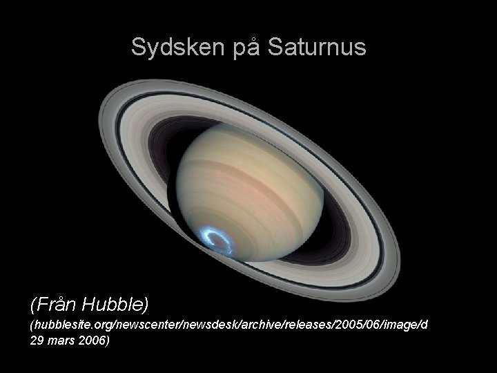 Sydsken på Saturnus (Från Hubble) (hubblesite. org/newscenter/newsdesk/archive/releases/2005/06/image/d 29 mars 2006) 