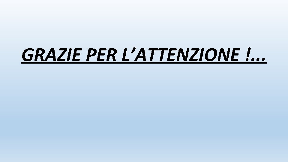 GRAZIE PER L’ATTENZIONE !. . . 