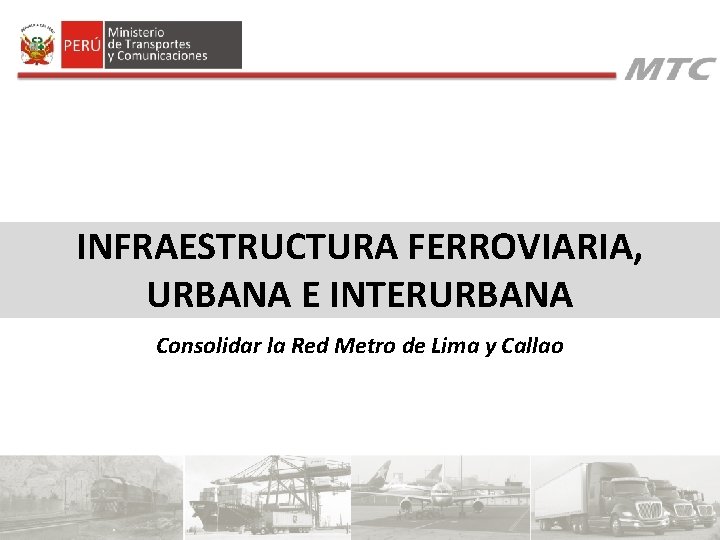 INFRAESTRUCTURA FERROVIARIA, URBANA E INTERURBANA Consolidar la Red Metro de Lima y Callao INFRAESTRUCTURA FERROVIARIA, URBANA E INTERURBANA Consolidar la Red Metro de Lima y Callao