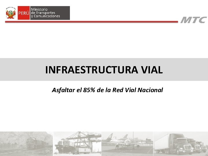 INFRAESTRUCTURA VIAL Asfaltar el 85% de la Red Vial Nacional INFRAESTRUCTURA VIAL Asfaltar el 85% de la Red Vial Nacional