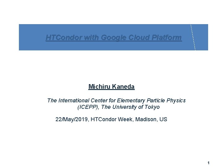 HTCondor with Google Cloud Platform Michiru Kaneda The International Center for Elementary Particle Physics