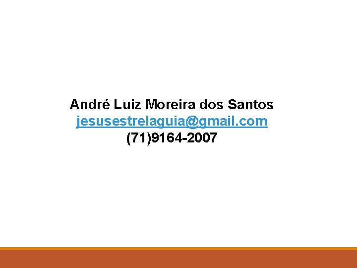 André Luiz Moreira dos Santos jesusestrelaguia@gmail. com (71)9164 -2007 