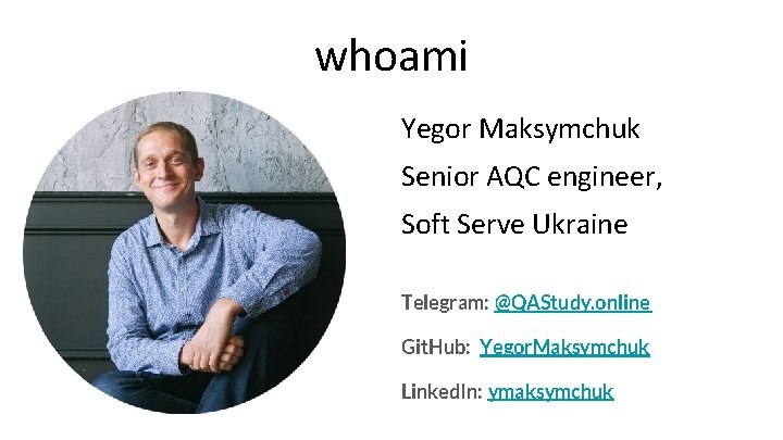 whoami Yegor Maksymchuk Senior AQC engineer, Soft Serve Ukraine Telegram: @QAStudy. online Git. Hub: whoami Yegor Maksymchuk Senior AQC engineer, Soft Serve Ukraine Telegram: @QAStudy. online Git. Hub: