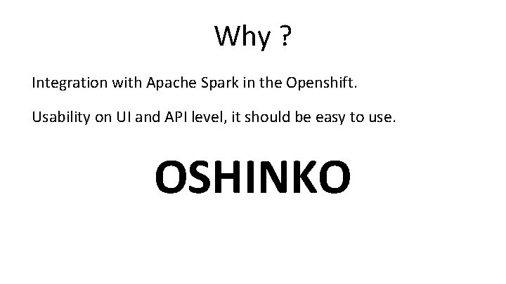 Why ? Integration with Apache Spark in the Openshift. Usability on UI and API Why ? Integration with Apache Spark in the Openshift. Usability on UI and API
