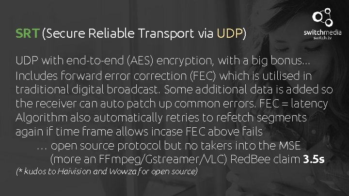 SRT (Secure Reliable Transport via UDP) UDP with end-to-end (AES) encryption, with a big
