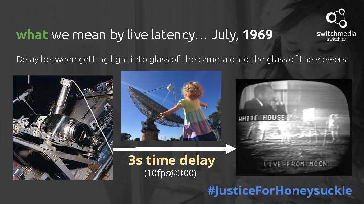 what we mean by live latency… July, 1969 Delay between getting light into glass