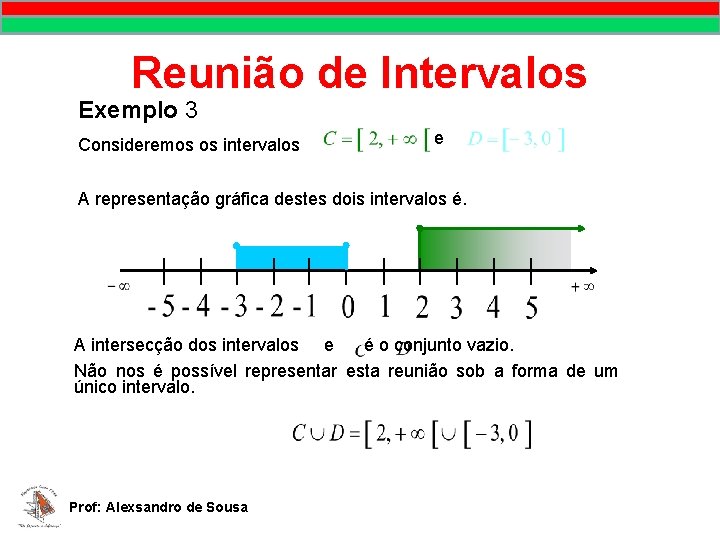 Reunião de Intervalos Exemplo 3 Consideremos os intervalos e A representação gráfica destes dois Reunião de Intervalos Exemplo 3 Consideremos os intervalos e A representação gráfica destes dois