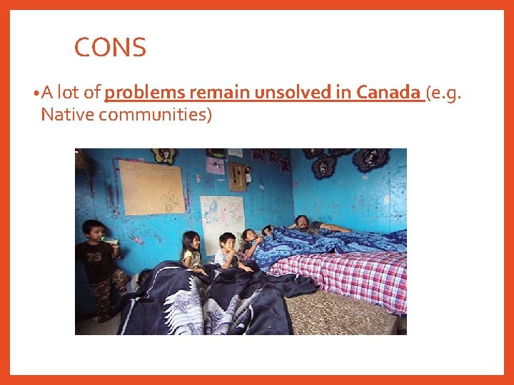 CONS • A lot of problems remain unsolved in Canada (e. g. Native communities)