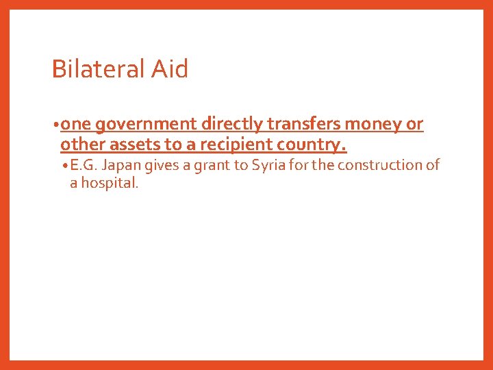 Bilateral Aid • one government directly transfers money or other assets to a recipient
