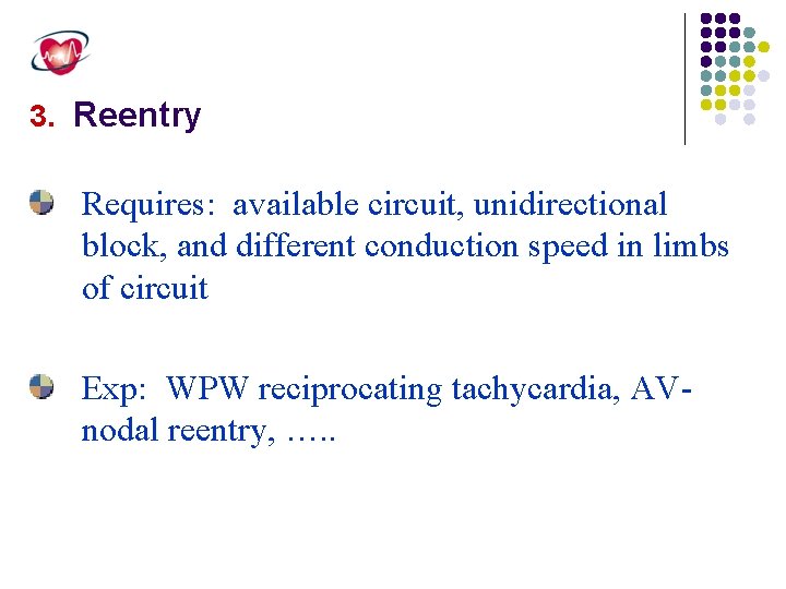 3. Reentry Requires: available circuit, unidirectional block, and different conduction speed in limbs of