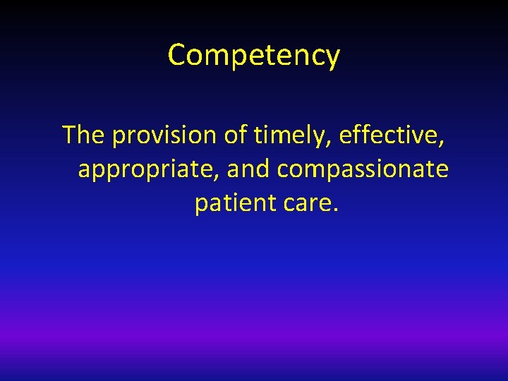 Competency The provision of timely, effective, appropriate, and compassionate patient care. 