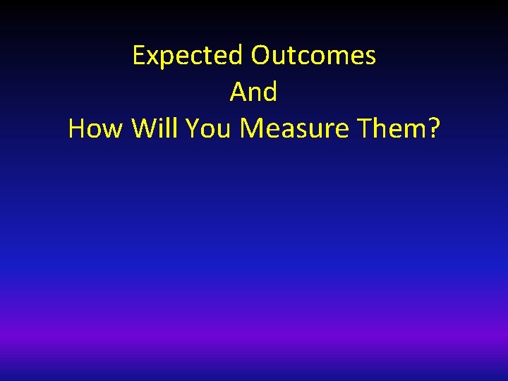 Expected Outcomes And How Will You Measure Them? 