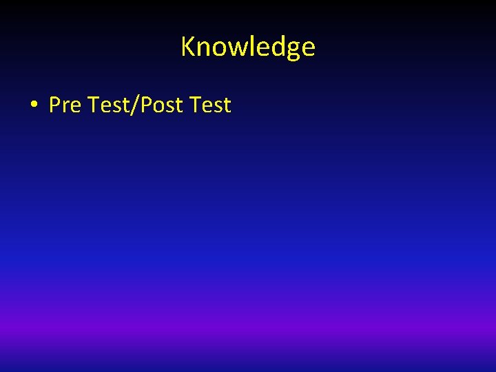 Knowledge • Pre Test/Post Test 