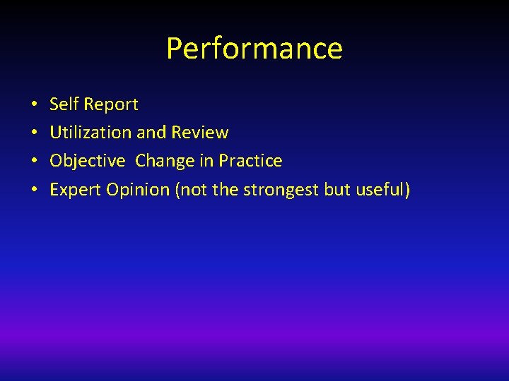 Performance • • Self Report Utilization and Review Objective Change in Practice Expert Opinion