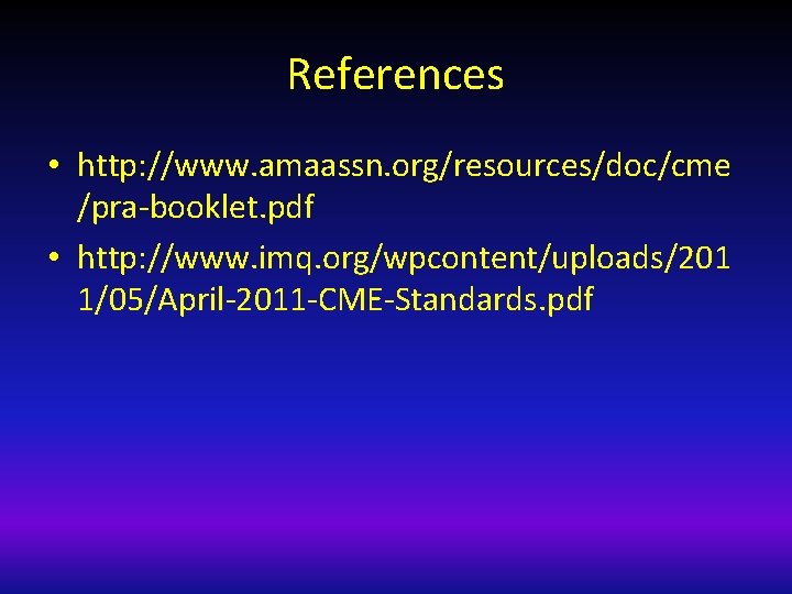 References • http: //www. amaassn. org/resources/doc/cme /pra-booklet. pdf • http: //www. imq. org/wpcontent/uploads/201 1/05/April-2011