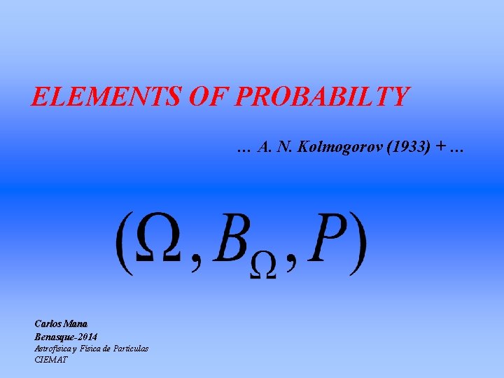 ELEMENTS OF PROBABILTY … A. N. Kolmogorov (1933) + … Carlos Mana Benasque-2014 Astrofísica