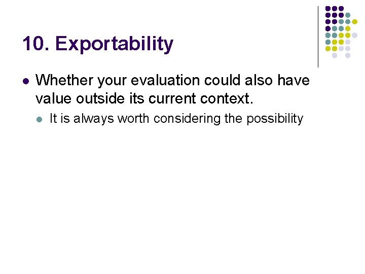 10. Exportability l Whether your evaluation could also have value outside its current context.