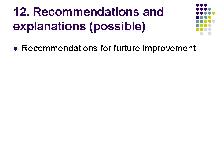 12. Recommendations and explanations (possible) l Recommendations for furture improvement 