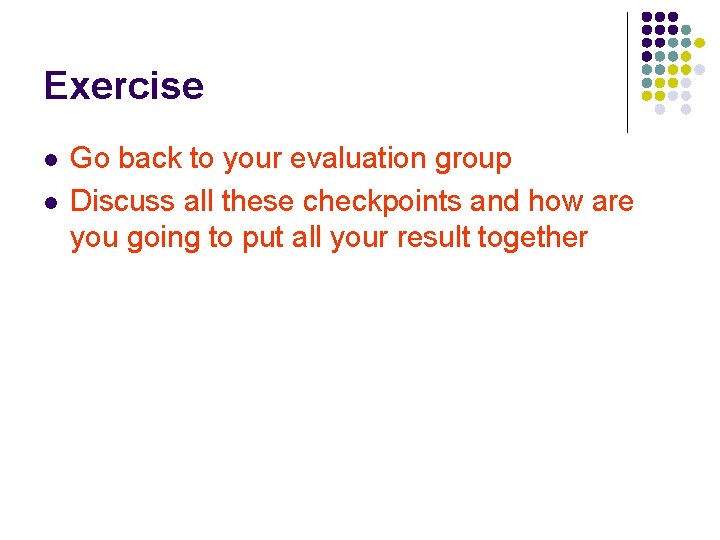 Exercise l l Go back to your evaluation group Discuss all these checkpoints and