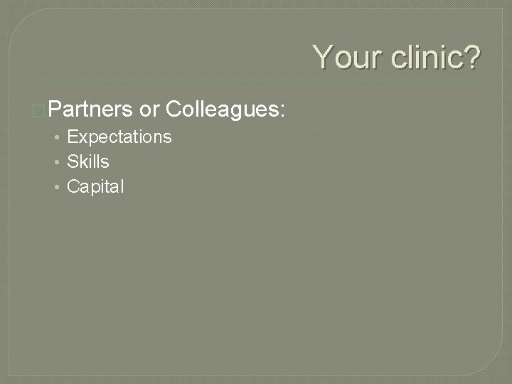 Your clinic? �Partners or Colleagues: • Expectations • Skills • Capital 