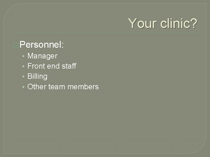 Your clinic? �Personnel: • • Manager Front end staff Billing Other team members 