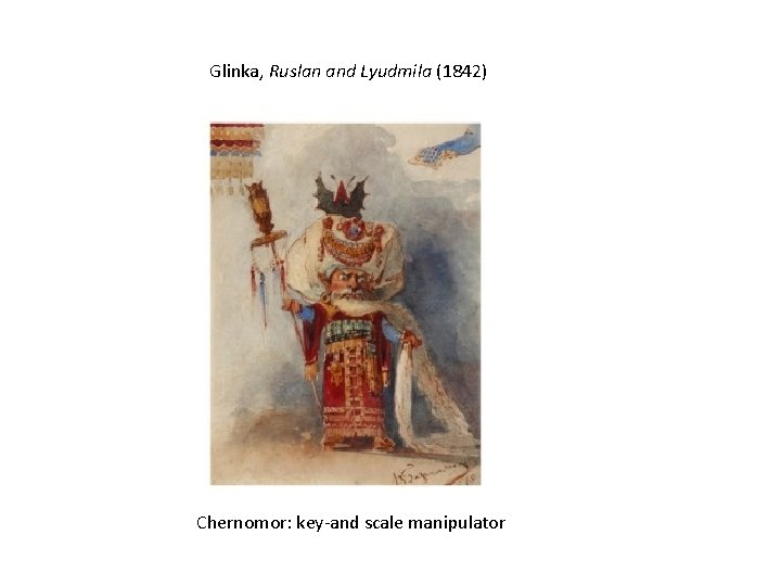 Glinka, Ruslan and Lyudmila (1842) Chernomor: key-and scale manipulator 