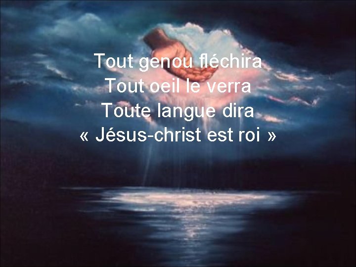 Tout genou fléchira Tout oeil le verra Toute langue dira « Jésus-christ est roi