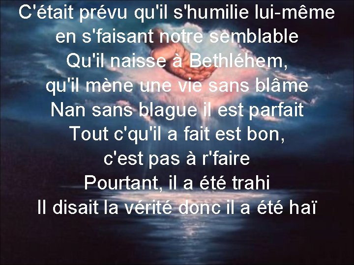 C'était prévu qu'il s'humilie lui-même en s'faisant notre semblable Qu'il naisse à Bethléhem, qu'il