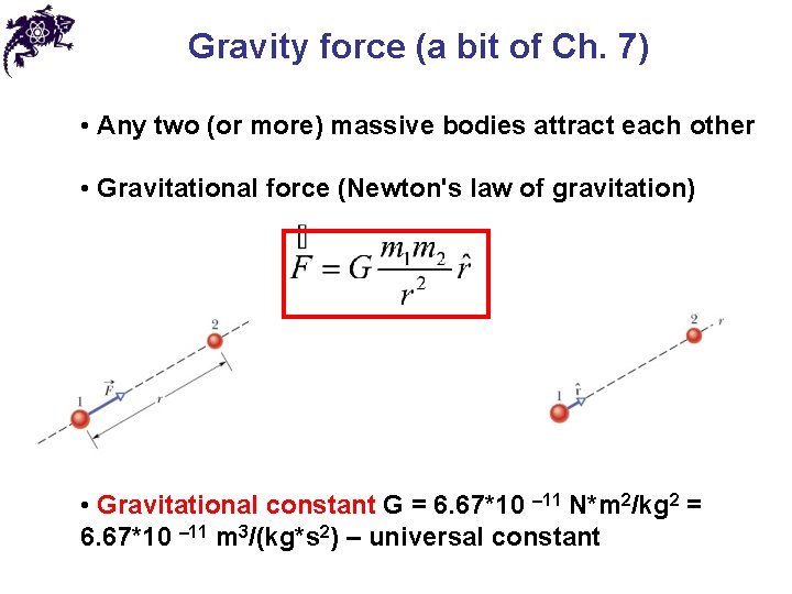 Gravity force (a bit of Ch. 7) • Any two (or more) massive bodies