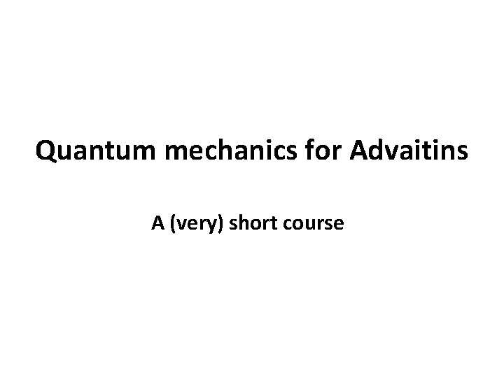 Quantum mechanics for Advaitins A (very) short course 