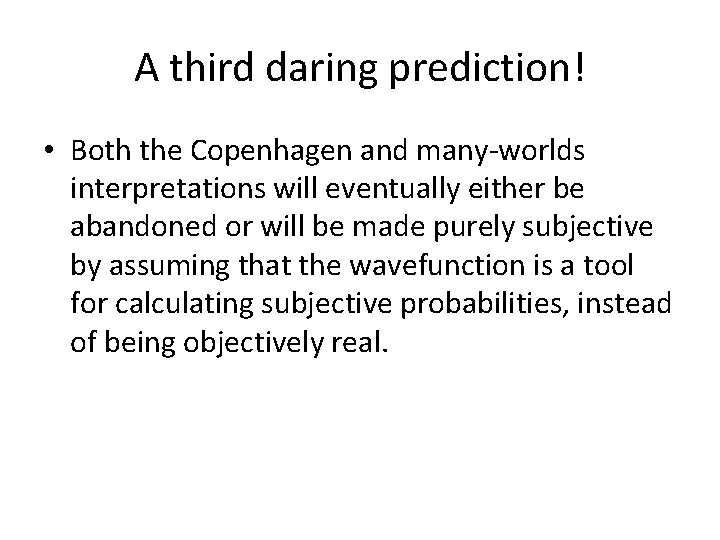 A third daring prediction! • Both the Copenhagen and many-worlds interpretations will eventually either