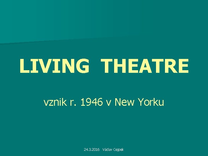 LIVING THEATRE vznik r. 1946 v New Yorku 24. 3. 2016 Václav Cejpek 
