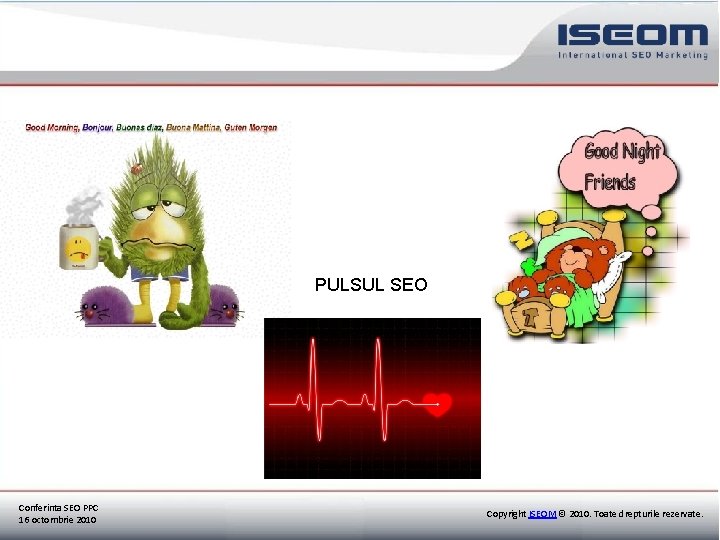 PULSUL SEO Conferinta SEO PPC 16 octombrie 2010 Copyright ISEOM © 2010. Toate drepturile