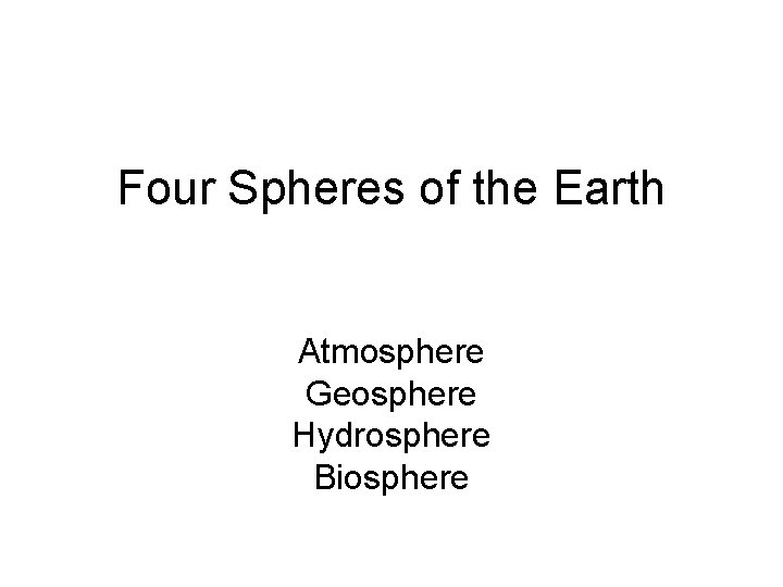 Four Spheres of the Earth Atmosphere Geosphere Hydrosphere Biosphere 