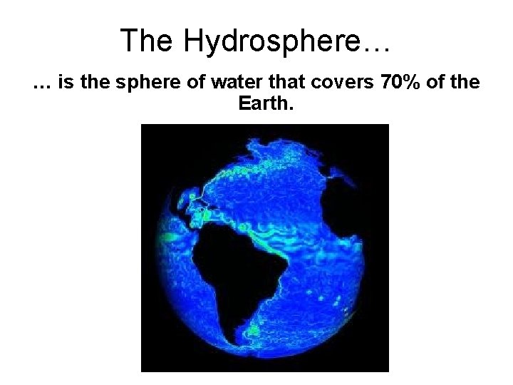The Hydrosphere… … is the sphere of water that covers 70% of the Earth.