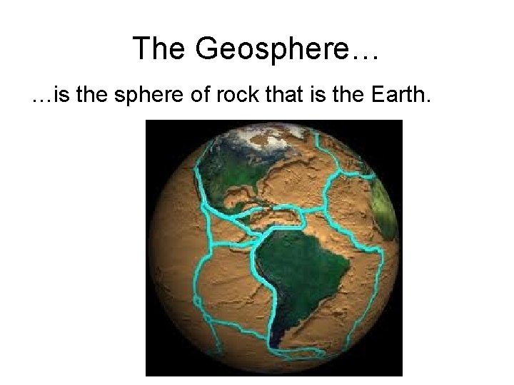 The Geosphere… …is the sphere of rock that is the Earth. 