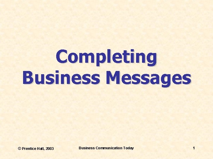 Completing Business Messages © Prentice Hall, 2003 Business Communication Today 1 