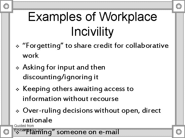 Examples of Workplace Incivility “Forgetting” to share credit for collaborative work v Asking for