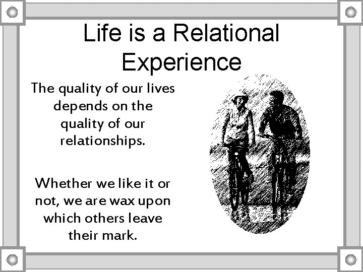 Life is a Relational Experience The quality of our lives depends on the quality Life is a Relational Experience The quality of our lives depends on the quality