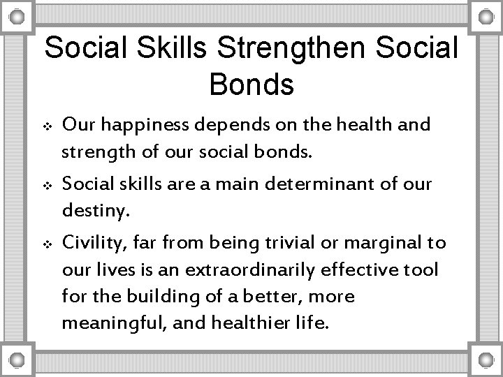 Social Skills Strengthen Social Bonds v v v Our happiness depends on the health