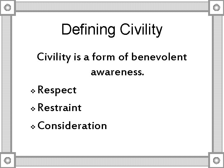 Defining Civility is a form of benevolent awareness. v Respect v Restraint v Consideration